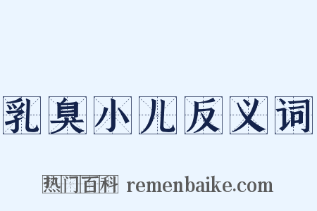 乳臭小儿反义词是什么意思的图片